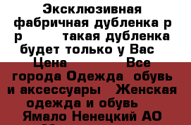 Эксклюзивная фабричная дубленка р-р 40-44, такая дубленка будет только у Вас › Цена ­ 23 500 - Все города Одежда, обувь и аксессуары » Женская одежда и обувь   . Ямало-Ненецкий АО,Муравленко г.